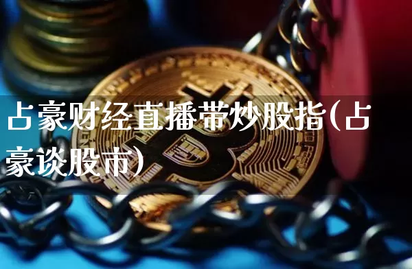 占豪财经直播带炒股指(占豪谈股市)_https://www.dcjwmf.com_广期所_第1张