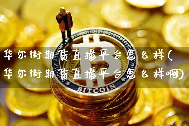 华尔街期货直播平台怎么样(华尔街期货直播平台怎么样啊)_https://www.dcjwmf.com_上期所_第1张