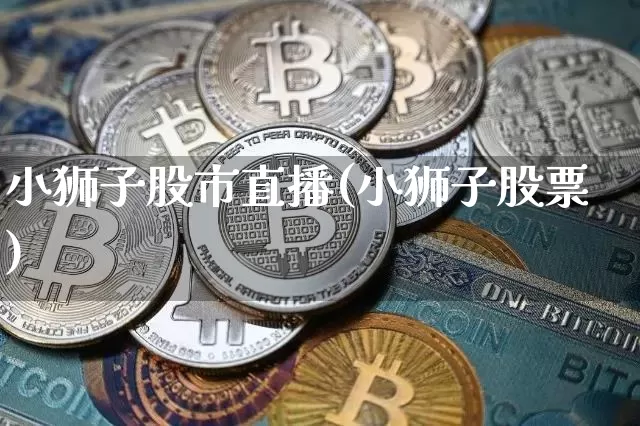 小狮子股市直播(小狮子股票)_https://www.dcjwmf.com_上期所_第1张