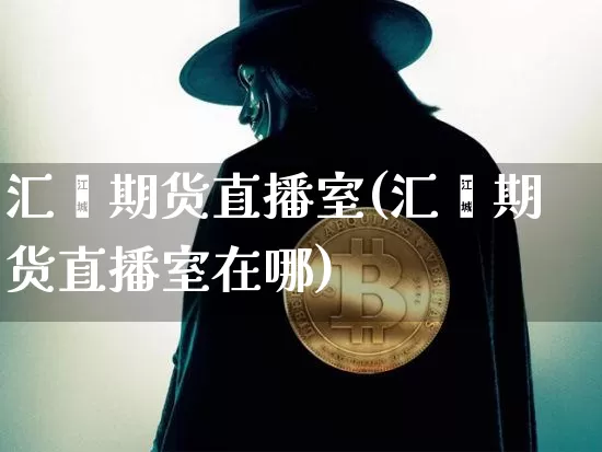 汇鑫期货直播室(汇鑫期货直播室在哪)_https://www.dcjwmf.com_大商所_第1张