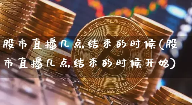 股市直播几点结束的时候(股市直播几点结束的时候开始)_https://www.dcjwmf.com_广期所_第1张