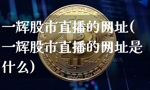 一辉股市直播的网址(一辉股市直播的网址是什么)_https://www.dcjwmf.com_大商所_第1张