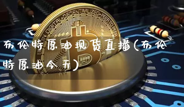布伦特原油现货直播(布伦特原油今天)_https://www.dcjwmf.com_上期所_第1张
