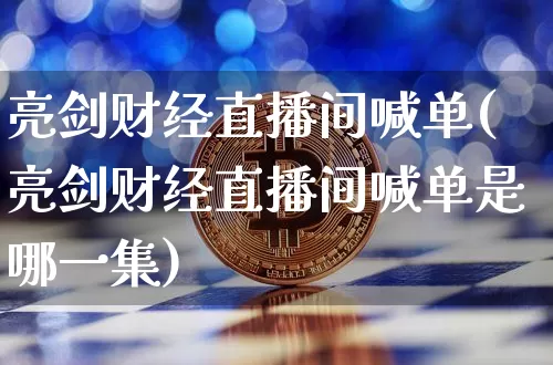 亮剑财经直播间喊单(亮剑财经直播间喊单是哪一集)_https://www.dcjwmf.com_上期所_第1张