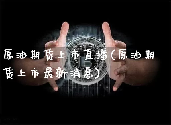 原油期货上市直播(原油期货上市最新消息)_https://www.dcjwmf.com_大商所_第1张