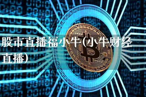 股市直播福小牛(小牛财经直播)_https://www.dcjwmf.com_郑商所_第1张