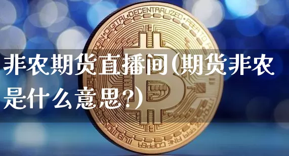 非农期货直播间(期货非农是什么意思?)_https://www.dcjwmf.com_中金所_第1张
