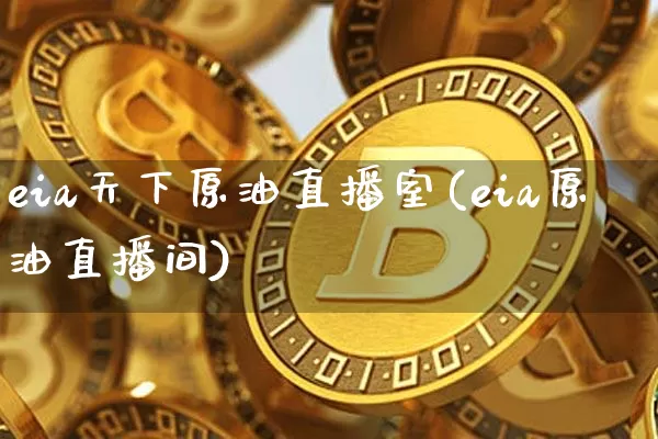 eia天下原油直播室(eia原油直播间)_https://www.dcjwmf.com_上期能源_第1张