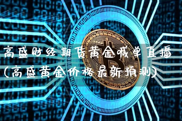 高盛财经期货黄金喊单直播(高盛黄金价格最新预测)_https://www.dcjwmf.com_中金所_第1张