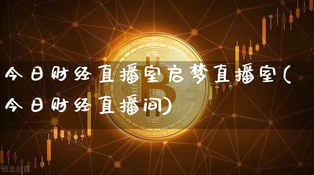 今日财经直播室启梦直播室(今日财经直播间)_https://www.dcjwmf.com_上期所_第1张