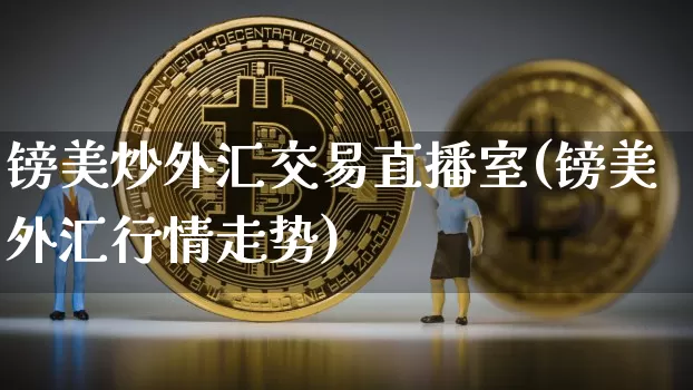 镑美炒外汇交易直播室(镑美外汇行情走势)_https://www.dcjwmf.com_广期所_第1张
