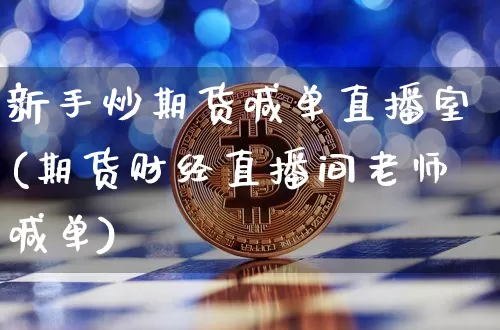 新手炒期货喊单直播室(期货财经直播间老师喊单)_https://www.dcjwmf.com_上期所_第1张