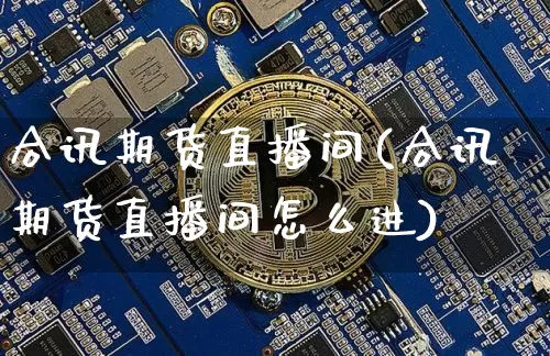 合讯期货直播间(合讯期货直播间怎么进)_https://www.dcjwmf.com_大商所_第1张