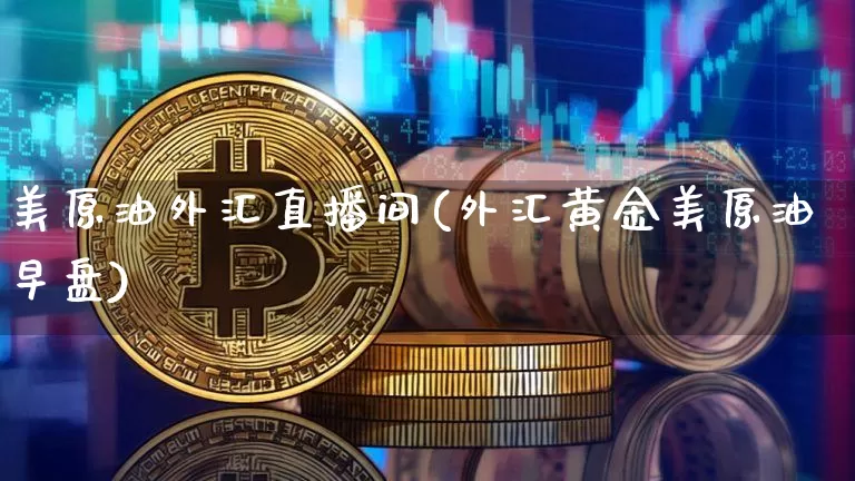 美原油外汇直播间(外汇黄金美原油早盘)_https://www.dcjwmf.com_大商所_第1张