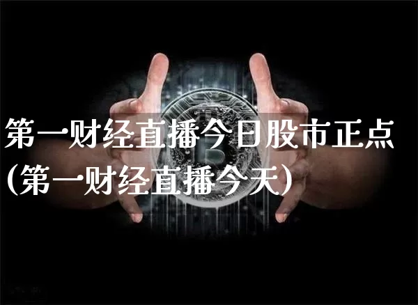 第一财经直播今日股市正点(第一财经直播今天)_https://www.dcjwmf.com_上期所_第1张