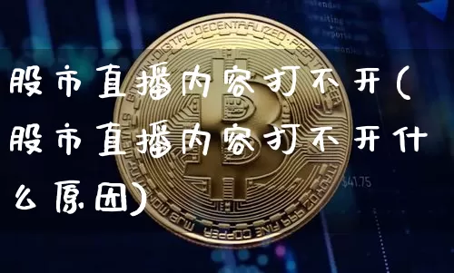 股市直播内容打不开(股市直播内容打不开什么原因)_https://www.dcjwmf.com_郑商所_第1张