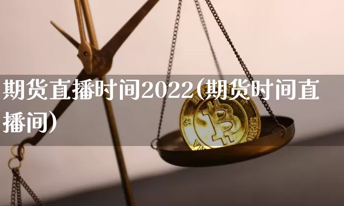 期货直播时间2022(期货时间直播间)_https://www.dcjwmf.com_上期能源_第1张
