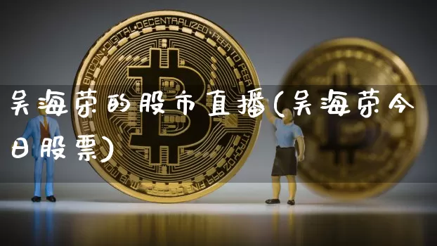 吴海荣的股市直播(吴海荣今日股票)_https://www.dcjwmf.com_上期能源_第1张