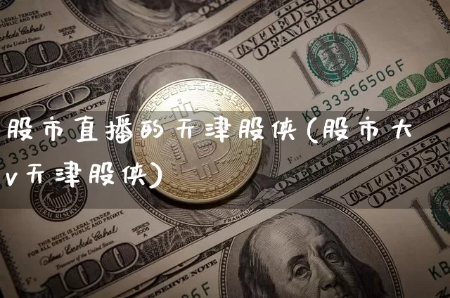 股市直播的天津股侠(股市大v天津股侠)_https://www.dcjwmf.com_上期能源_第1张