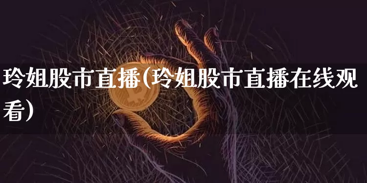 玲姐股市直播(玲姐股市直播在线观看)_https://www.dcjwmf.com_大商所_第1张