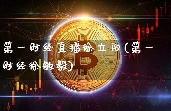 第一财经直播徐立阳(第一财经徐敏毅)_https://www.dcjwmf.com_大商所_第1张