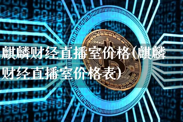 麒麟财经直播室价格(麒麟财经直播室价格表)_https://www.dcjwmf.com_中金所_第1张