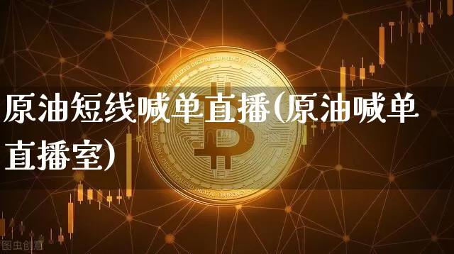 原油短线喊单直播(原油喊单直播室)_https://www.dcjwmf.com_郑商所_第1张
