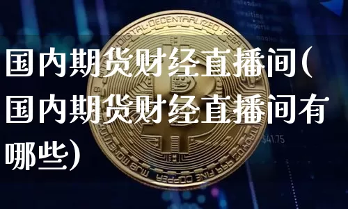 国内期货财经直播间(国内期货财经直播间有哪些)_https://www.dcjwmf.com_中金所_第1张