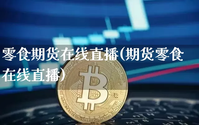 零食期货在线直播(期货零食在线直播)_https://www.dcjwmf.com_大商所_第1张