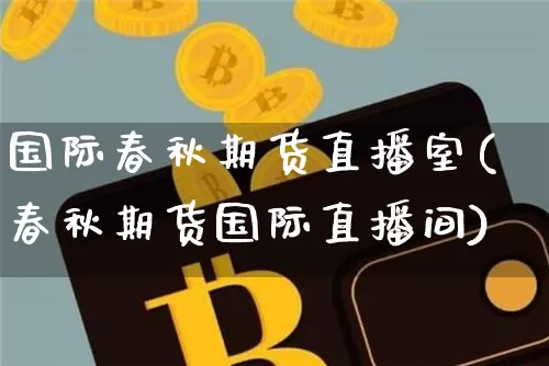国际春秋期货直播室(春秋期货国际直播间)_https://www.dcjwmf.com_上期能源_第1张
