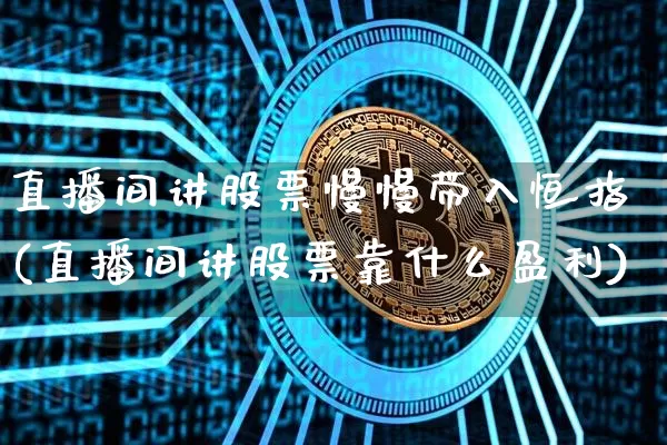 直播间讲股票慢慢带入恒指(直播间讲股票靠什么盈利)_https://www.dcjwmf.com_广期所_第1张