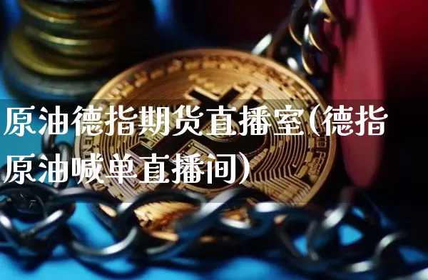 原油德指期货直播室(德指原油喊单直播间)_https://www.dcjwmf.com_广期所_第1张