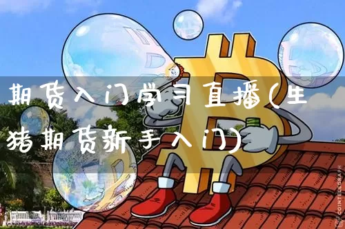 期货入门学习直播(生猪期货新手入门)_https://www.dcjwmf.com_大商所_第1张