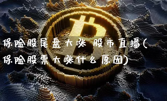 保险股尾盘大涨 股市直播(保险股票大涨什么原因)_https://www.dcjwmf.com_广期所_第1张