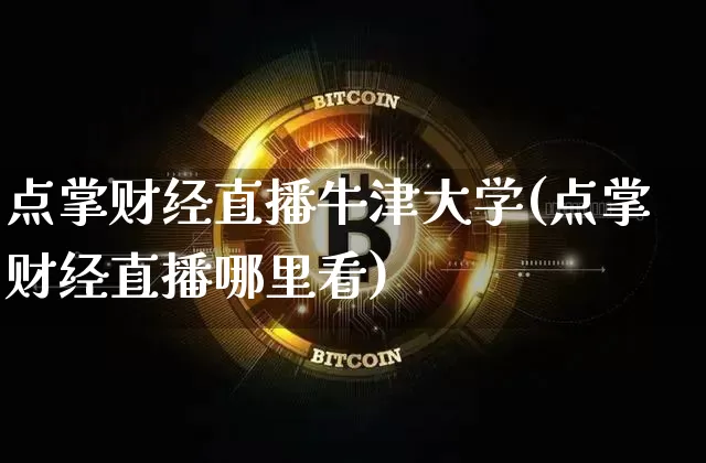 点掌财经直播牛津大学(点掌财经直播哪里看)_https://www.dcjwmf.com_广期所_第1张