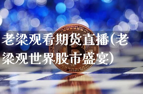 老梁观看期货直播(老梁观世界股市盛宴)_https://www.dcjwmf.com_上期所_第1张