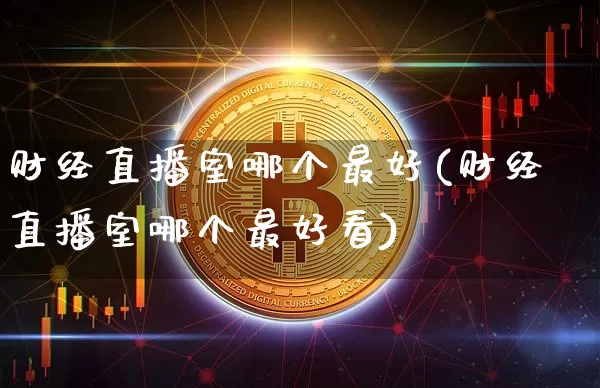 财经直播室哪个最好(财经直播室哪个最好看)_https://www.dcjwmf.com_上期所_第1张
