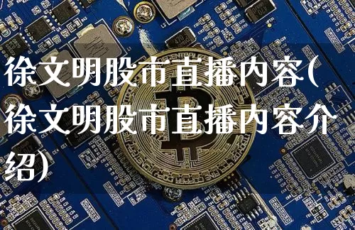 徐文明股市直播内容(徐文明股市直播内容介绍)_https://www.dcjwmf.com_大商所_第1张