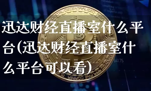 迅达财经直播室什么平台(迅达财经直播室什么平台可以看)_https://www.dcjwmf.com_上期能源_第1张