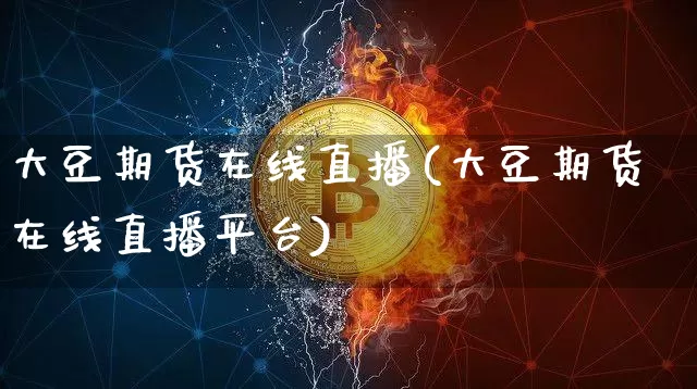 大豆期货在线直播(大豆期货在线直播平台)_https://www.dcjwmf.com_上期能源_第1张