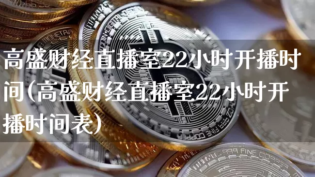 高盛财经直播室22小时开播时间(高盛财经直播室22小时开播时间表)_https://www.dcjwmf.com_广期所_第1张