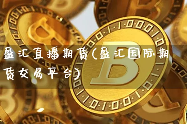 盈汇直播期货(盈汇国际期货交易平台)_https://www.dcjwmf.com_郑商所_第1张