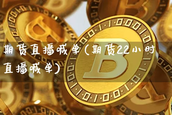 期货直播喊单(期货22小时直播喊单)_https://www.dcjwmf.com_上期所_第1张