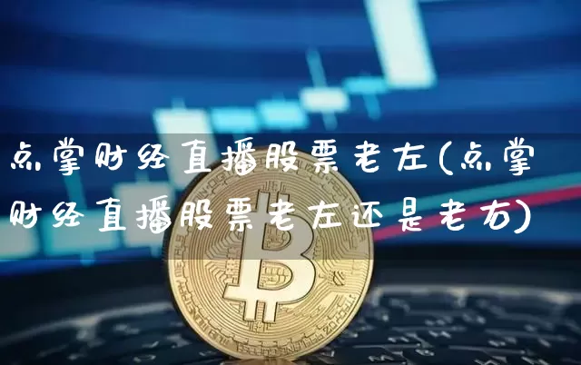 点掌财经直播股票老左(点掌财经直播股票老左还是老右)_https://www.dcjwmf.com_大商所_第1张