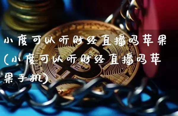 小度可以听财经直播吗苹果(小度可以听财经直播吗苹果手机)_https://www.dcjwmf.com_上期能源_第1张