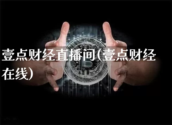 壹点财经直播间(壹点财经在线)_https://www.dcjwmf.com_上期所_第1张