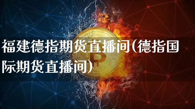 福建德指期货直播间(德指国际期货直播间)_https://www.dcjwmf.com_上期能源_第1张