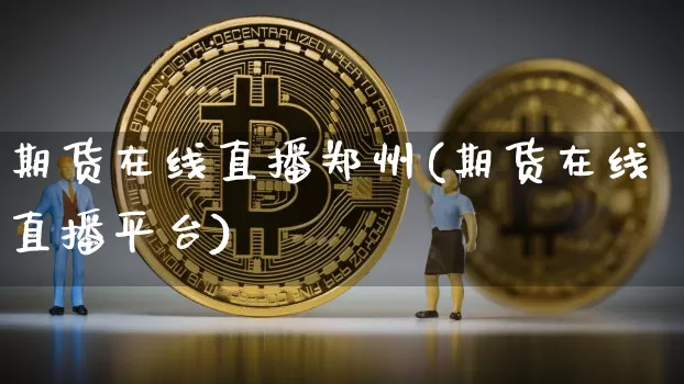 期货在线直播郑州(期货在线直播平台)_https://www.dcjwmf.com_上期能源_第1张