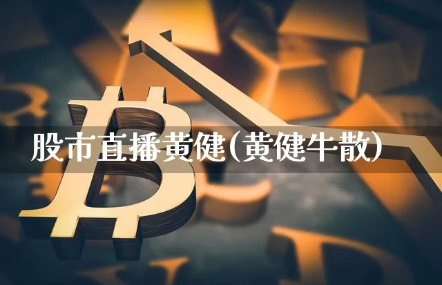 股市直播黄健(黄健牛散)_https://www.dcjwmf.com_郑商所_第1张