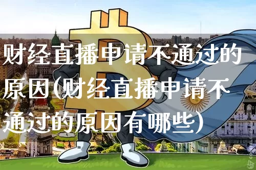 财经直播申请不通过的原因(财经直播申请不通过的原因有哪些)_https://www.dcjwmf.com_上期能源_第1张